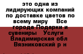 AMF - это одна из лидирующих компаний по доставке цветов по всему миру! - Все города Подарки и сувениры » Услуги   . Владимирская обл.,Вязниковский р-н